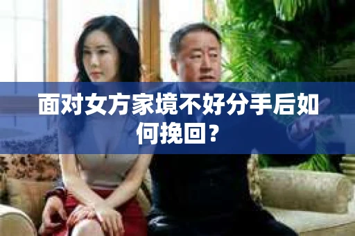 面对女方家境不好分手后如何挽回？