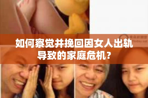 如何察觉并挽回因女人出轨导致的家庭危机？