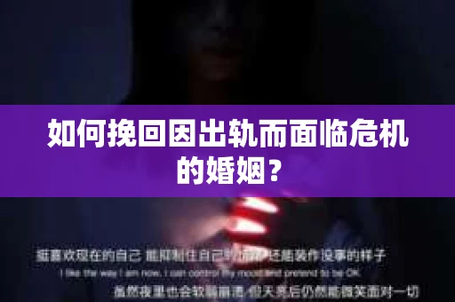 如何挽回因出轨而面临危机的婚姻？