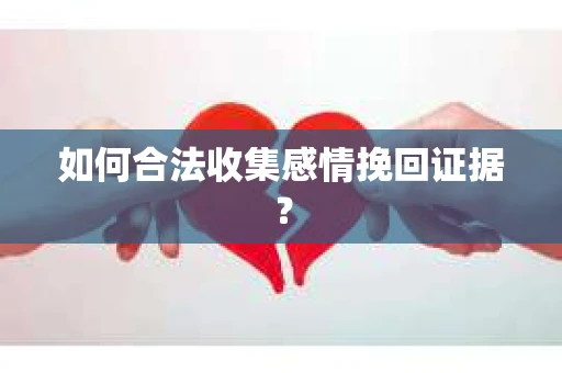 如何合法收集感情挽回证据？
