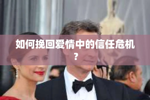 如何挽回爱情中的信任危机？