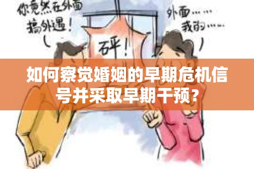 如何察觉婚姻的早期危机信号并采取早期干预？