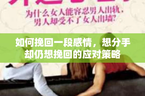 如何挽回一段感情，想分手却仍想挽回的应对策略