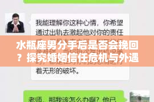 水瓶座男分手后是否会挽回？探究婚姻信任危机与外遇嫌疑的应对策略