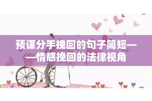 预谋分手挽回的句子简短——情感挽回的法律视角