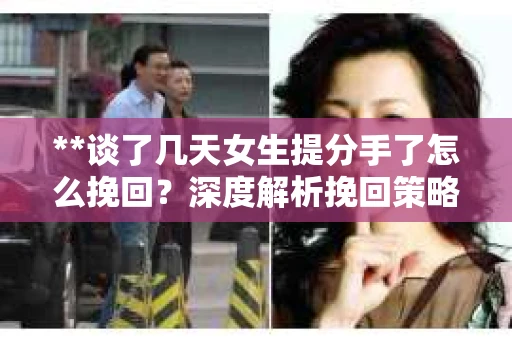 **谈了几天女生提分手了怎么挽回？深度解析挽回策略**