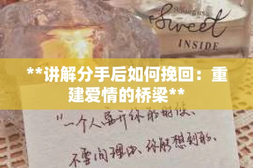 **讲解分手后如何挽回：重建爱情的桥梁**