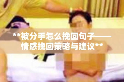 **被分手怎么挽回句子——情感挽回策略与建议**
