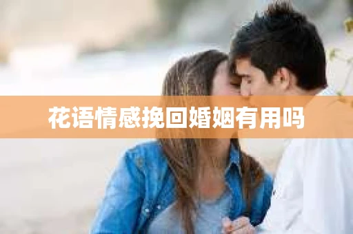 花语情感挽回婚姻有用吗