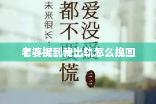 老婆捉到我出轨怎么挽回