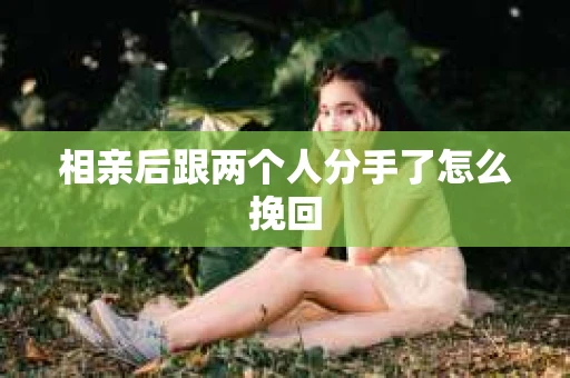 相亲后跟两个人分手了怎么挽回