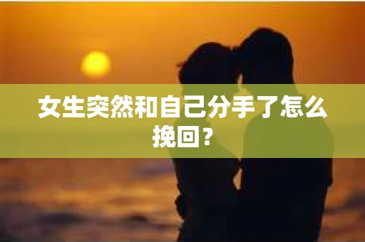 女生突然和自己分手了怎么挽回? 女生突然和自己分手了怎么挽回?
