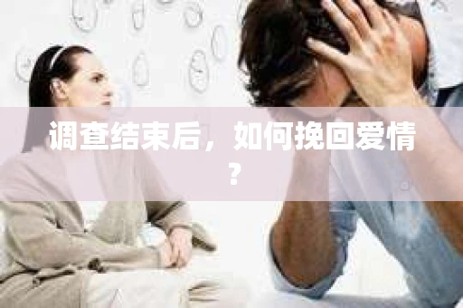 调查结束后，如何挽回爱情？