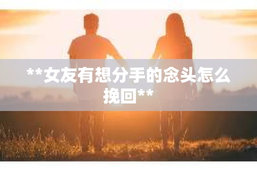 **女友有想分手的念头怎么挽回**