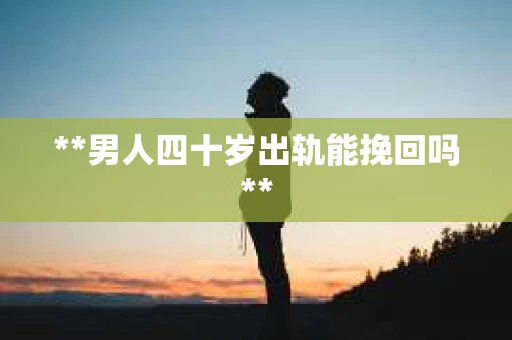 **男人四十岁出轨能挽回吗**