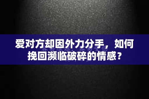 爱对方却因外力分手，如何挽回濒临破碎的情感？
