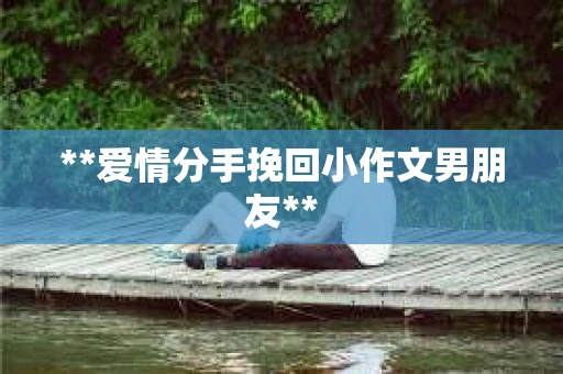 **爱情分手挽回小作文男朋友**