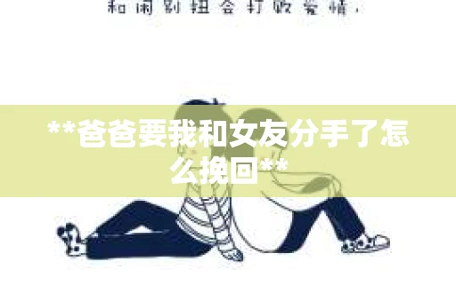 **爸爸要我和女友分手了怎么挽回**