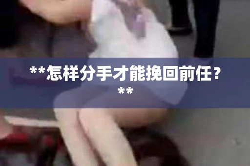 **怎样分手才能挽回前任？**