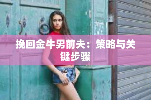 挽回金牛男前夫：策略与关键步骤