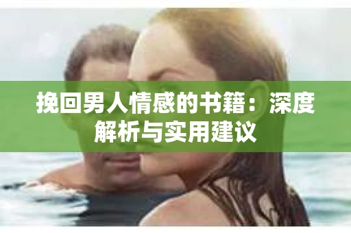 挽回男人情感的书籍：深度解析与实用建议