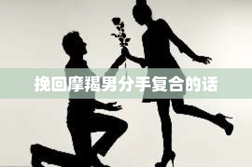 挽回摩羯男分手复合的话