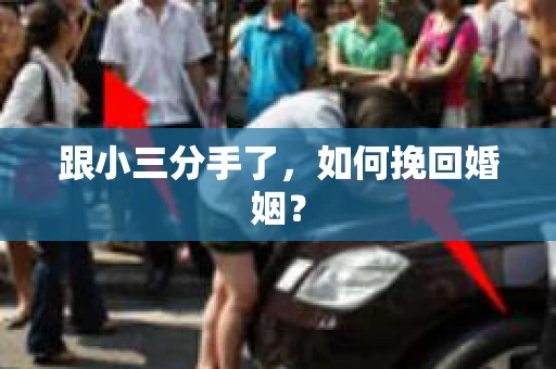 跟小三分手了，如何挽回婚姻？