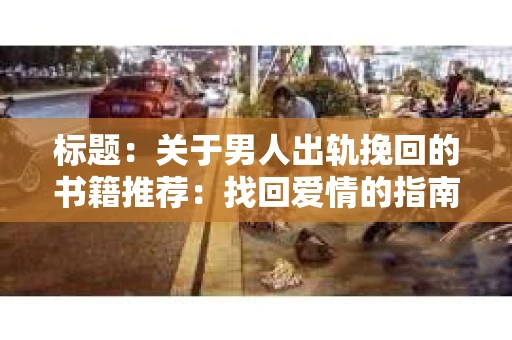 标题：关于男人出轨挽回的书籍推荐：找回爱情的指南针