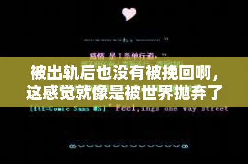 被出轨后也没有被挽回啊，这感觉就像是被世界抛弃了一样。我曾经也经历过这样的事情，那种心如刀割的痛，至今仍记忆犹新。今天，我想和大家聊聊这个话题，希望能给那些正在经历或者曾经经历过类似痛苦的人一些安慰和帮助。