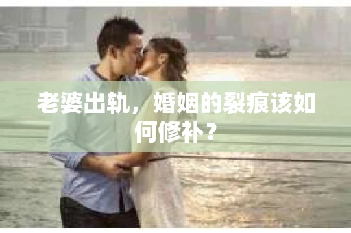 老婆出轨，婚姻的裂痕该如何修补？