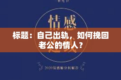 标题：自己出轨，如何挽回老公的情人？