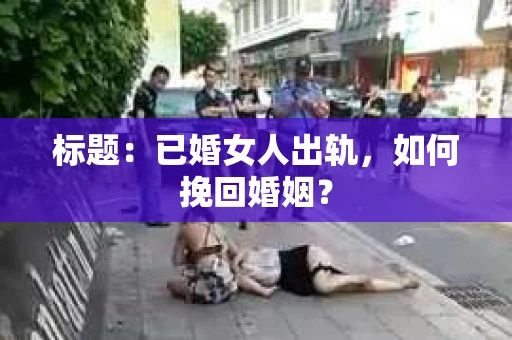 标题：已婚女人出轨，如何挽回婚姻？