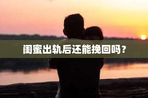 闺蜜出轨后还能挽回吗？