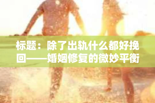 标题：除了出轨什么都好挽回——婚姻修复的微妙平衡