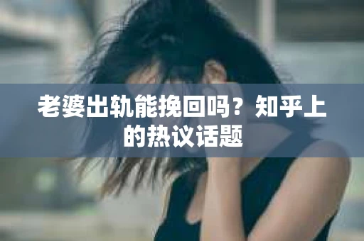 老婆出轨能挽回吗？知乎上的热议话题