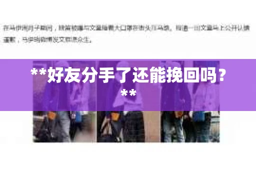 **好友分手了还能挽回吗?** **好友分手了还能挽回吗?**