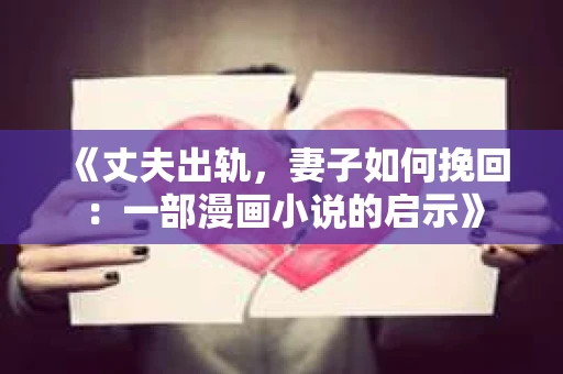 《丈夫出轨，妻子如何挽回：一部漫画小说的启示》