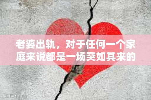 老婆出轨，对于任何一个家庭来说都是一场突如其来的风暴。面对这样的困境，如何挽回婚姻，重拾家庭的和谐，成为了许多人迫切想要了解的问题。今天，我们就来聊聊这个敏感而现实的话题——老婆出轨最好的挽回办法。