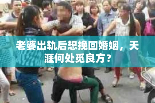 老婆出轨后想挽回婚姻，天涯何处觅良方？