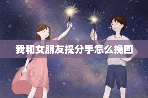 我和女朋友提分手怎么挽回