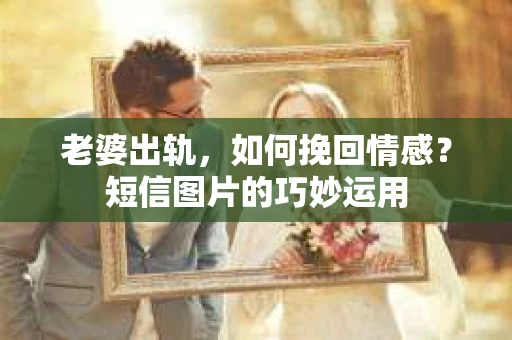 老婆出轨，如何挽回情感？短信图片的巧妙运用
