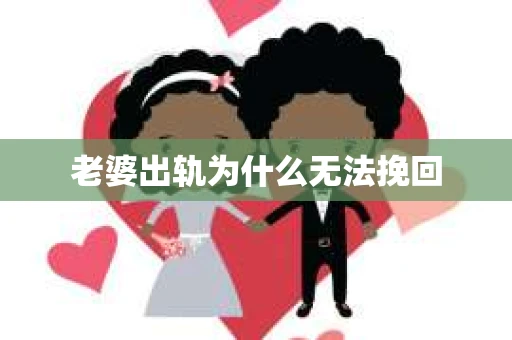 老婆出轨为什么无法挽回