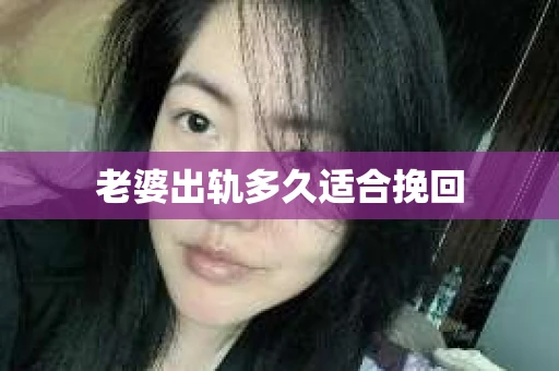 老婆出轨多久适合挽回