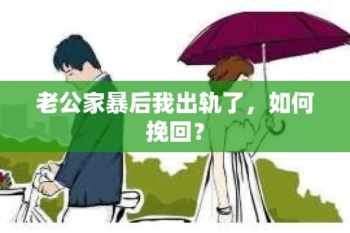 老公家暴后我出轨了，如何挽回？