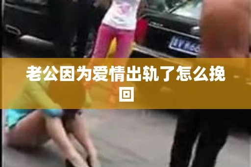 老公因为爱情出轨了怎么挽回