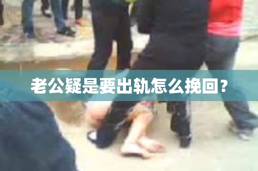 老公疑是要出轨怎么挽回？