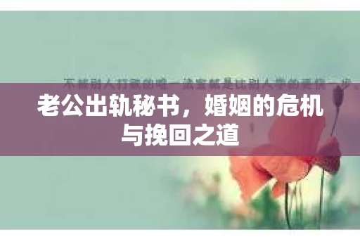老公出轨秘书，婚姻的危机与挽回之道