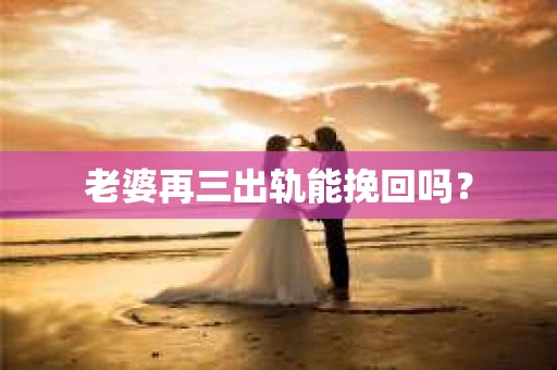 老婆再三出轨能挽回吗？