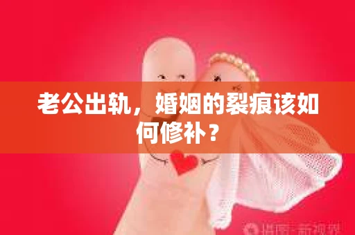 老公出轨，婚姻的裂痕该如何修补？