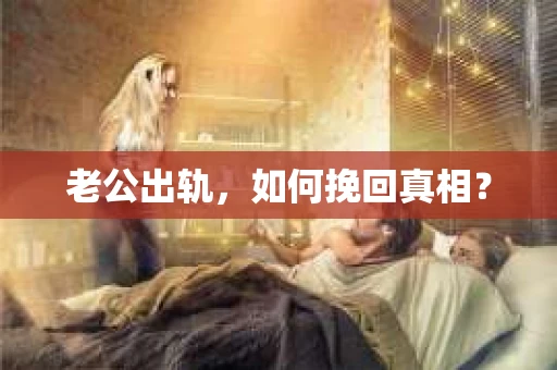 老公出轨，如何挽回真相？